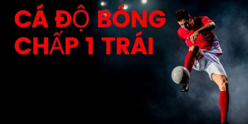 Cược handicap chấp 1 trái trong bóng đá