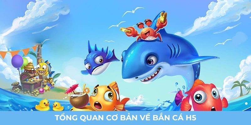 Tổng quan cơ bản về bắn cá H5